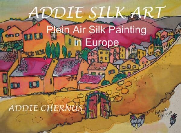 Addie Chernus: Addie Silk Art: Plein Air Silk Painting in Europe Book
